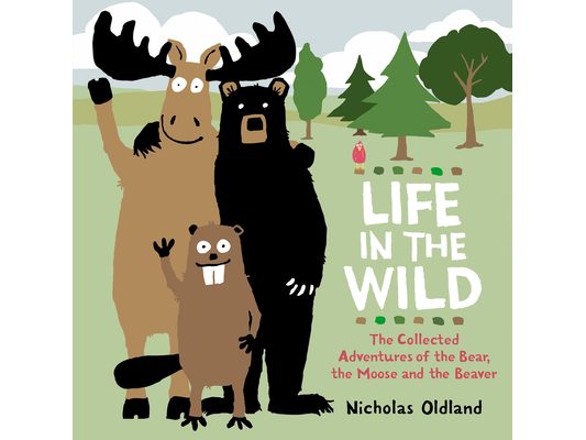 Life in the Wild: The Collected Adventures of the Bear, the Moose and the Beaver