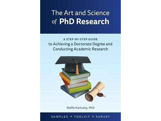 The Art and Science of PhD Research: A Step-by-Step Guide to Achieving a Doctorate Degree and Conducting Academic Research