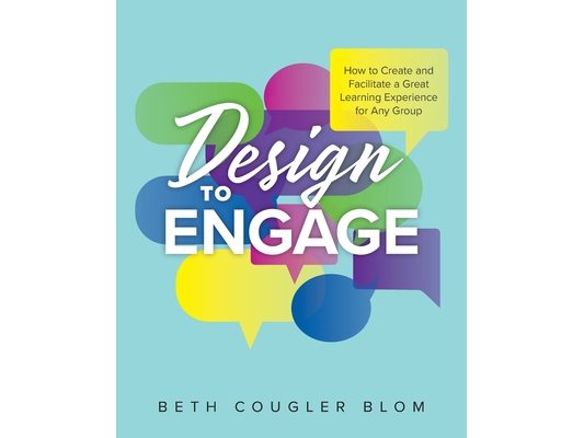 Design to Engage: How to Create and Facilitate a Great Learning Experience for Any Group