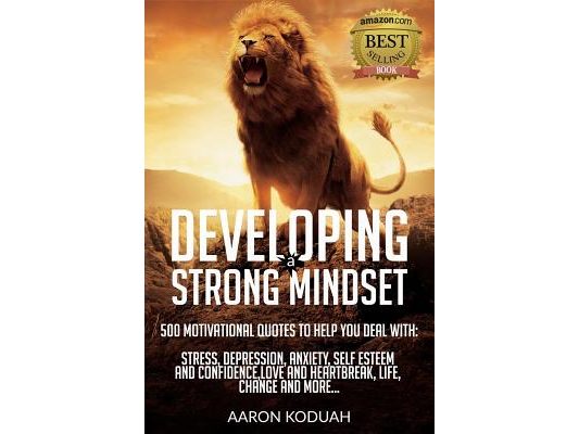 Developing a Strong Mindset: 500 Motivational Quotes That Are Designed To Help You Through Bad Times. Perfect For Dealing With Issues Like Stress,