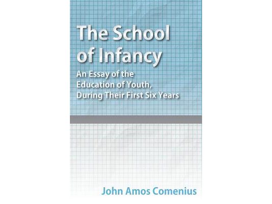 The School of Infancy - An Essay of the Education of Youth, During Their First Six Years
