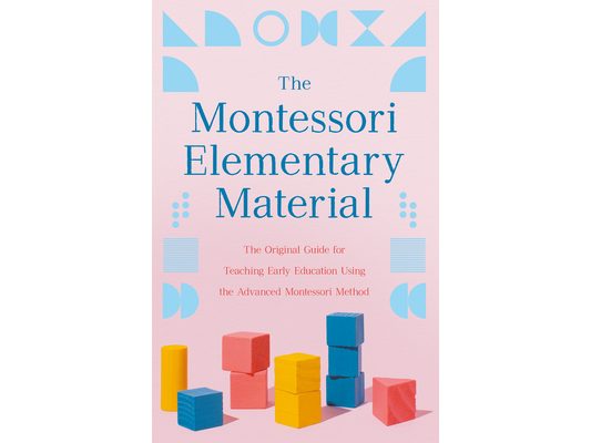 The Montessori Elementary Material: The Original Guide for Teaching Early Education Using the Advanced Montessori Method