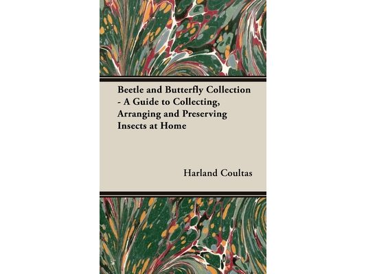 Beetle and Butterfly Collection - A Guide to Collecting, Arranging and Preserving Insects at Home