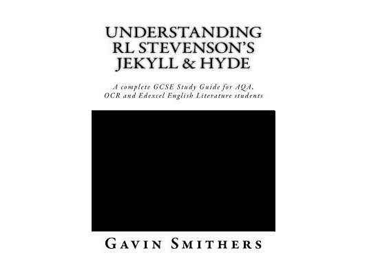 Understanding RL Stevenson's Jekyll & Hyde: A complete GCSE Study Guide for AQA, OCR and Edexcel English Literature students for exams from 2017