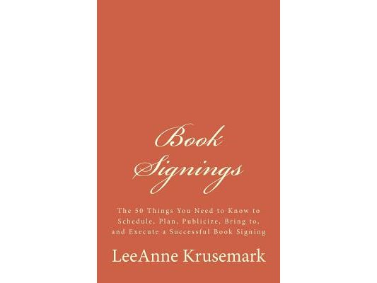 Book Signings: The 50 Things You Need to Know to Schedule, Plan, Publicize, Bring to, and Execute a Successful Book Signing