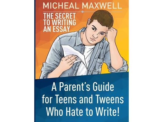 The Secret to Writing an Essay: A Parent's Guide for Teens and Tweens Who Hate to Write