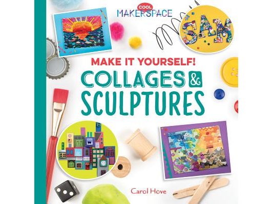 Make It Yourself! Collages & Sculptures: Collages & Sculptures