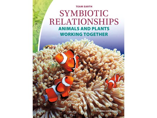 Symbiotic Relationships: Animals and Plants Working Together: Animals and Plants Working Together