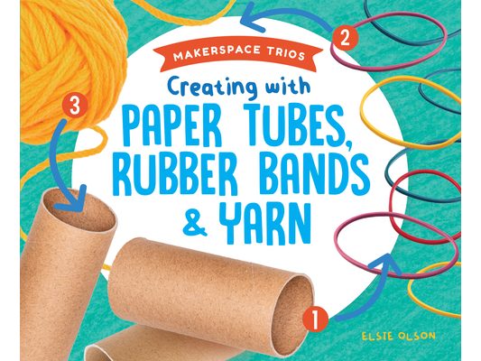 Creating with Paper Tubes, Rubber Bands & Yarn