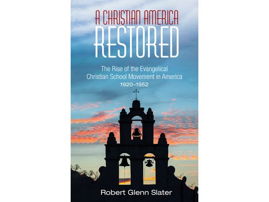 A Christian America Restored: The Rise of the Evangelical Christian School Movement in America, 1920-1952