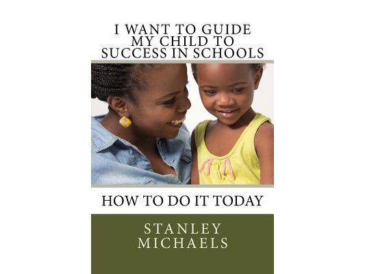 I Want to Guide My Child to Success in Schools: How to do it Today