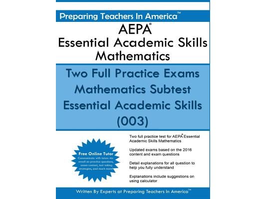 AEPA Essential Academic Skills Mathematics: Two Full Practice Exams Mathematics Subtest Essential Academic Skills (003)