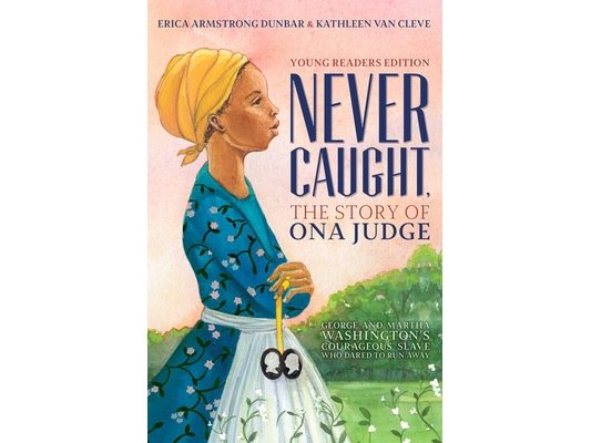 Never Caught, the Story of Ona Judge: George and Martha Washington's Courageous Slave Who Dared to Run Away; Young Readers Edition