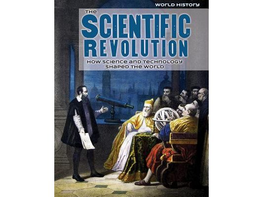 The Scientific Revolution: How Science and Technology Shaped the World