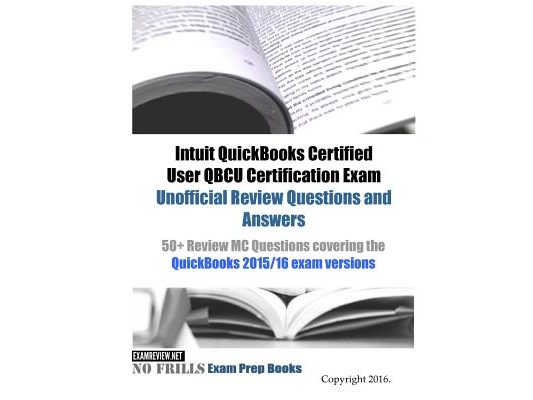 Intuit QuickBooks Certified User QBCU Certification Exam Unofficial Review Questions and Answers: 50+ Review MC Questions covering the QuickBooks 2015