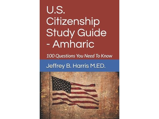 U.S. Citizenship Study Guide - Amharic: 100 Questions You Need To Know