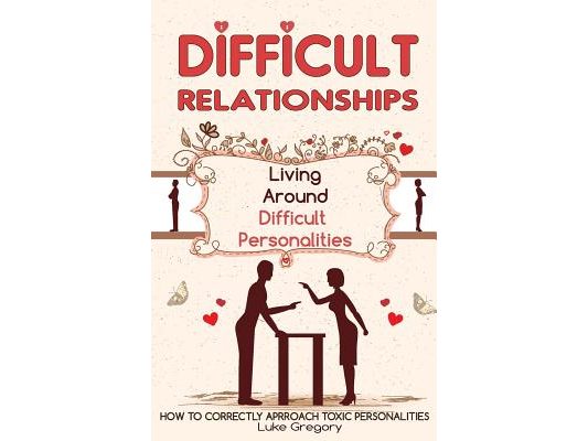 Difficult People: Strategies for Dealing with Toxic People. Relationships, Taking Responsibility, Disruptive People, Jealous and Clingy,