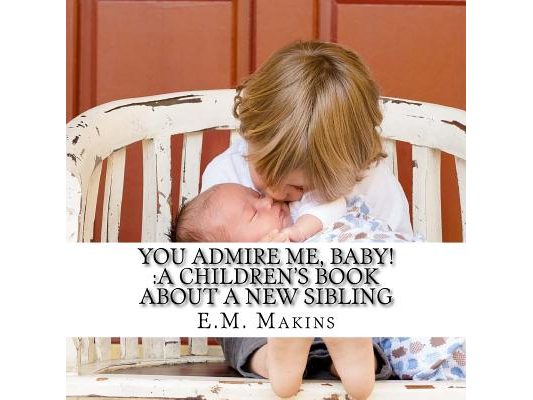 You Admire Me, Baby!: A Children's Book about a New Sibling
