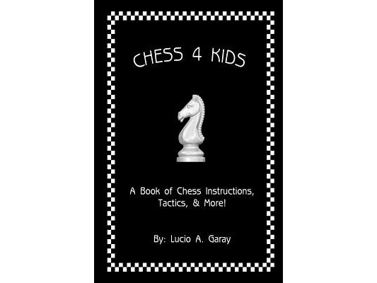 Chess 4 Kids: A Book of Chess Instructions, Tactics, & More!