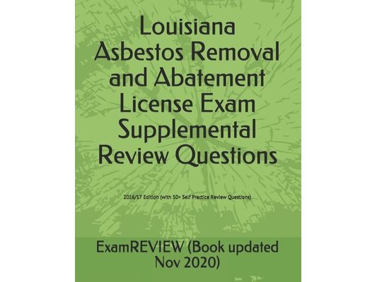 Louisiana Asbestos Removal and Abatement License Exam Supplemental Review Questions 2016/17 Edition: (with 50+ Self Practice Review Questions)