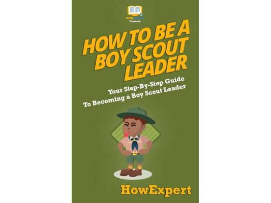 How To Be A Boy Scout Leader: Your Step-By-Step Guide To Becoming a Boy Scout Leader