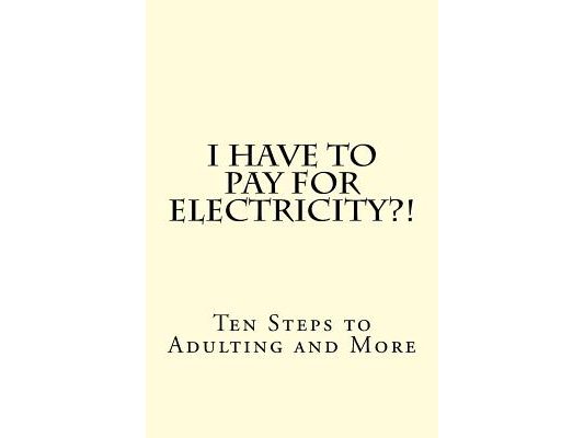 I Have To PAY For Electricity?! Ten Steps to Adulting and More