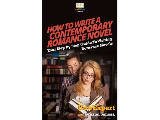How To Write a Contemporary Romance Novel: Your Step-By-Step Guide To Writing a Contemporary Romance Novel