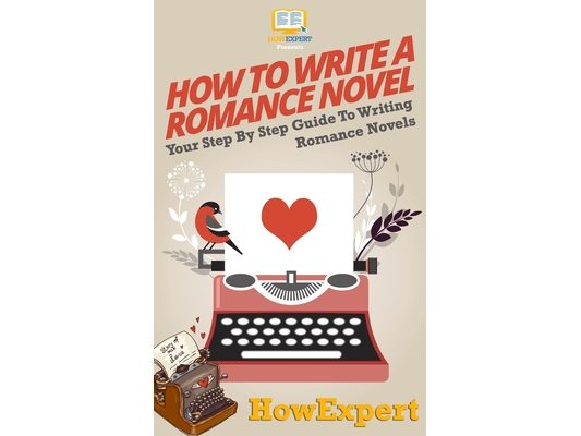 How To Write a Romance Novel: Your Step-By-Step Guide To Writing Romance Novels