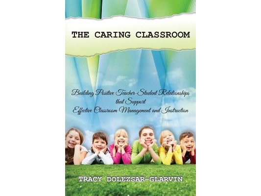 The Caring Classroom: Building Positive Teacher-Student Relationships that Support Effective Classroom Management and Instruction