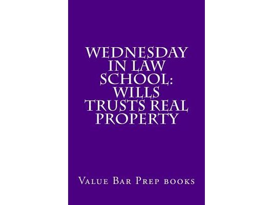 Wednesday In Law School: Wills Trusts Real Property: Exam preparation book for exam takers.