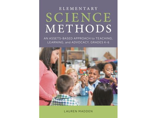Elementary Science Methods: An Assets-Based Approach to Teaching, Learning, and Advocacy, Grades K-6