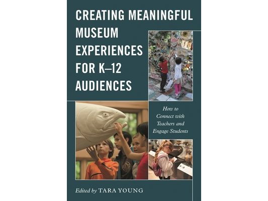 Creating Meaningful Museum Experiences for K-12 Audiences: How to Connect with Teachers and Engage Students