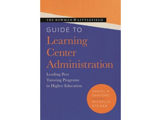 Rowman & Littlefield Guide to Learning Center Administration: Leading Peer Tutoring Programs in Higher Education