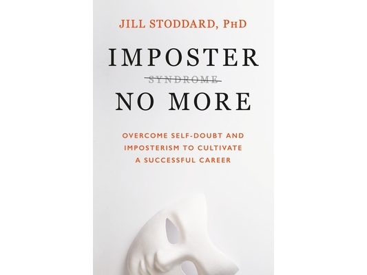 Imposter No More: Overcome Self-Doubt and Imposterism to Cultivate a Successful Career