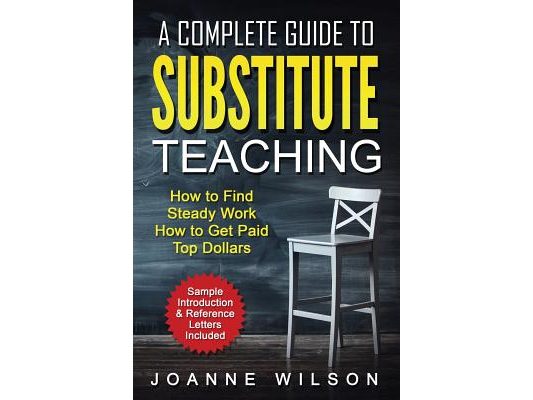 A Complete Guide to Substitute Teaching: How To Find Steady Work, How to Get Paid Top Dollars