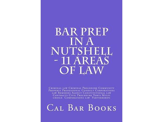 Bar Prep In A Nutshell - 11 Areas of Law: Criminal law Criminal Procedure Community Property Professional Conduct Corporations law Remedies Agency Con
