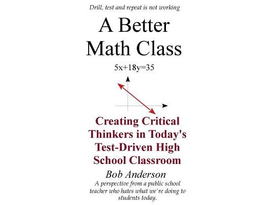 A Better Math Class: Creating Critical Thinkers in Today's Test-Driven High School Classroom