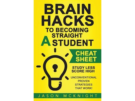 Brain Hacks to Becoming Straight A Student- Cheat Sheet: Study Less Score High - Unconventional Proven Strategies That work!