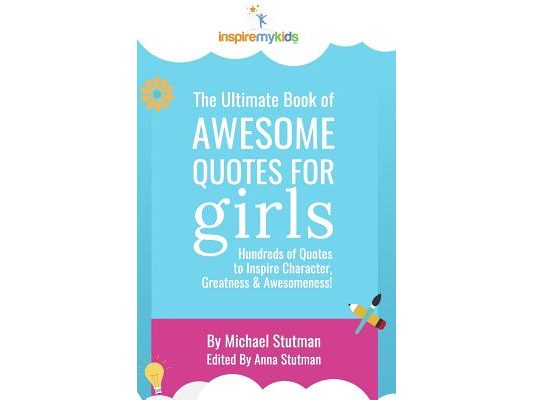 The Ultimate Book of Awesome Quotes for Girls: Hundreds of Quotes for Girls to Inspire Character, Courage and Awesomeness!