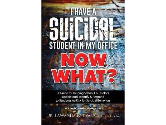 I Have a Suicidal Student in My Office, Now What?: A Guide for Helping School Counselors Understand, Identify, and Respond to Youth at Risk for Suicid