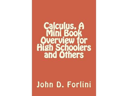 Calculus, A Mini Book Overview for High Schoolers and Others