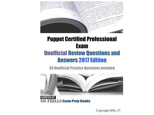Puppet Certified Professional Exam Unofficial Review Questions and Answers 2017 Edition: 50 Unofficial Practice Questions included