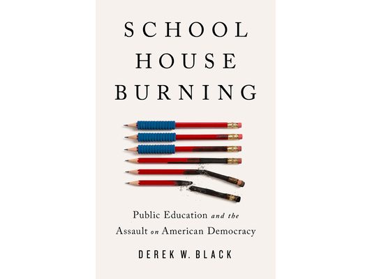 Schoolhouse Burning: Public Education and the Assault on American Democracy