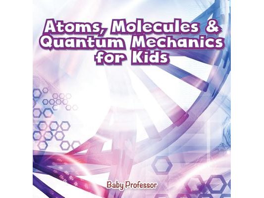 Atoms, Molecules & Quantum Mechanics for Kids