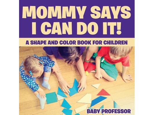 Mommy Says I Can Do It! A Shape and Color Book for Children