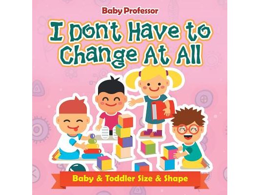 I Don't Have to Change At All Baby & Toddler Size & Shape