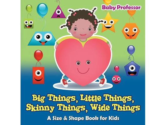 Big Things, Little Things, Skinny Things, Wide Things A Size & Shape Book for Kids
