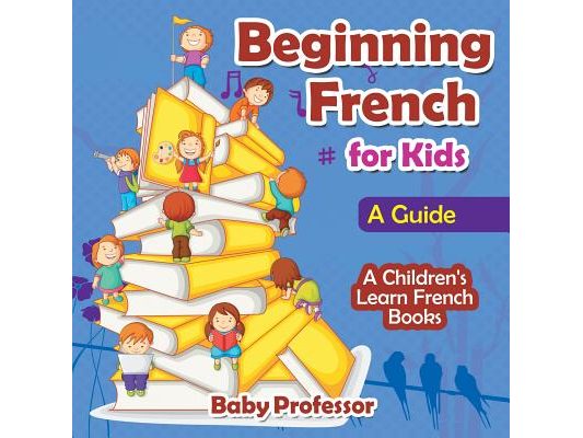Beginning French for Kids: A Guide A Children's Learn French Books