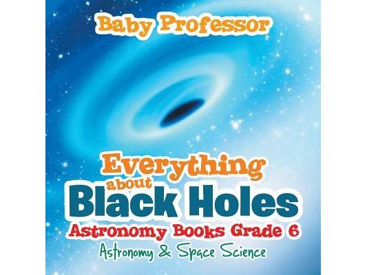 Everything about Black Holes Astronomy Books Grade 6 Astronomy & Space Science