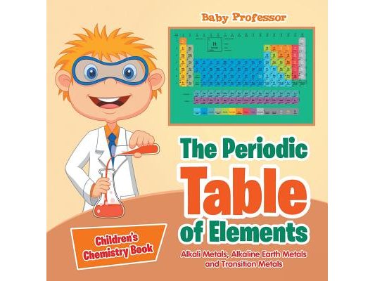 The Periodic Table of Elements - Alkali Metals, Alkaline Earth Metals and Transition Metals Children's Chemistry Book